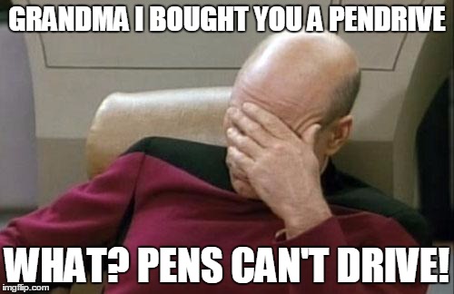 Captain Picard Facepalm | GRANDMA I BOUGHT YOU A PENDRIVE; WHAT? PENS CAN'T DRIVE! | image tagged in memes,captain picard facepalm | made w/ Imgflip meme maker