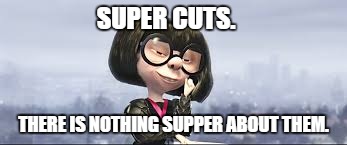 Edna Mode | SUPER CUTS. THERE IS NOTHING SUPPER ABOUT THEM. | image tagged in super cuts,humor,incredibles | made w/ Imgflip meme maker