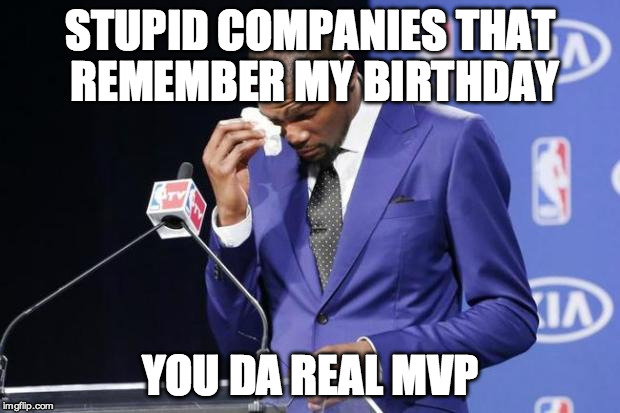 You The Real MVP 2 Meme | STUPID COMPANIES THAT REMEMBER MY BIRTHDAY; YOU DA REAL MVP | image tagged in memes,you the real mvp 2 | made w/ Imgflip meme maker