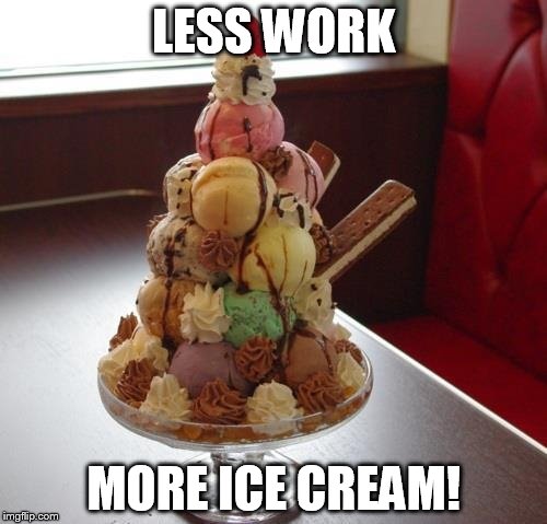 LESS WORK; MORE ICE CREAM! | image tagged in work,icecream,no,fish | made w/ Imgflip meme maker