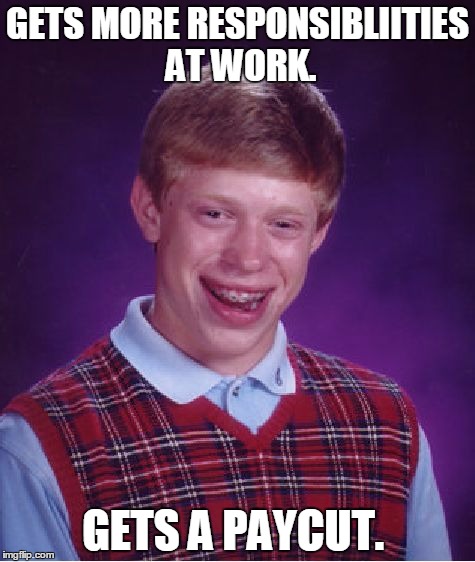 Dat Corporate Life | GETS MORE RESPONSIBLIITIES AT WORK. GETS A PAYCUT. | image tagged in memes,bad luck brian,jedarojr,featured | made w/ Imgflip meme maker