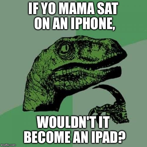 Philosoraptor | IF YO MAMA SAT ON AN IPHONE, WOULDN'T IT BECOME AN IPAD? | image tagged in memes,philosoraptor | made w/ Imgflip meme maker