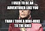 I USED TO BE AN ADVENTURER LIKE YOU; THAN I TOOK A MINI-NUKE TO THE KNEE | image tagged in then i took a nuke to the knee | made w/ Imgflip meme maker