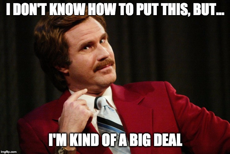 BIG DEAL | I DON'T KNOW HOW TO PUT THIS, BUT... I'M KIND OF A BIG DEAL | image tagged in big deal | made w/ Imgflip meme maker