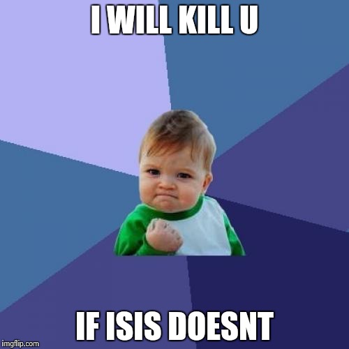 Success Kid Meme | I WILL KILL U; IF ISIS DOESNT | image tagged in memes,success kid | made w/ Imgflip meme maker