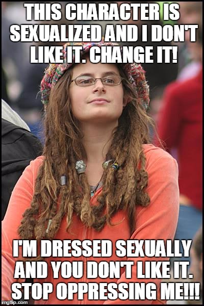 College Liberal Meme | THIS CHARACTER IS SEXUALIZED AND I DON'T LIKE IT. CHANGE IT! I'M DRESSED SEXUALLY AND YOU DON'T LIKE IT. 
STOP OPPRESSING ME!!! | image tagged in memes,college liberal | made w/ Imgflip meme maker