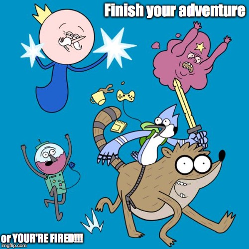 Regular Show-Adventure Time Crossover | Finish your adventure; or YOUR'RE FIRED!!! | image tagged in regular show,adventure time,memes | made w/ Imgflip meme maker