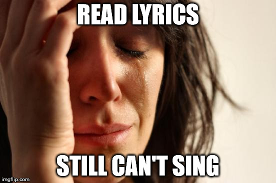 First World Problems Meme | READ LYRICS STILL CAN'T SING | image tagged in memes,first world problems | made w/ Imgflip meme maker