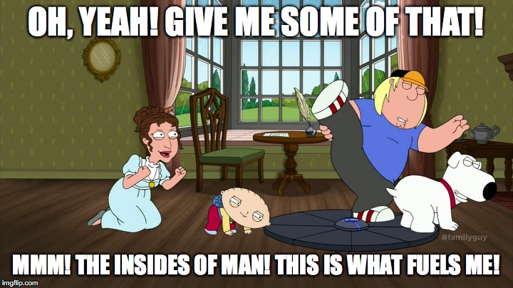 How Jane Austen Wrote Pride and Prejudice | OH, YEAH! GIVE ME SOME OF THAT! MMM! THE INSIDES OF MAN! THIS IS WHAT FUELS ME! | image tagged in memes,family guy,jane austen | made w/ Imgflip meme maker