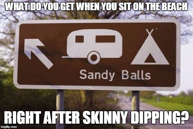 WHAT DO YOU GET WHEN YOU SIT ON THE BEACH; RIGHT AFTER SKINNY DIPPING? | image tagged in sandy | made w/ Imgflip meme maker