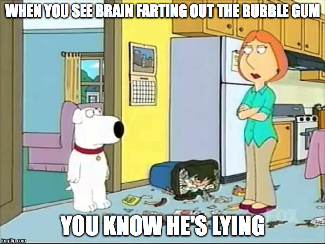Brian Ate the Bubble Gum From the Garbage | WHEN YOU SEE BRAIN FARTING OUT THE BUBBLE GUM; YOU KNOW HE'S LYING | image tagged in bubble gum,fart,family guy,brian griffin,lois griffin,memes | made w/ Imgflip meme maker