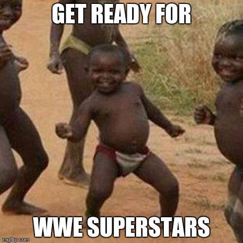 Third World Success Kid | GET READY FOR; WWE SUPERSTARS | image tagged in memes,third world success kid | made w/ Imgflip meme maker