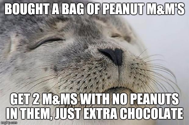 Satisfied Seal Meme | BOUGHT A BAG OF PEANUT M&M'S; GET 2 M&MS WITH NO PEANUTS IN THEM, JUST EXTRA CHOCOLATE | image tagged in memes,satisfied seal | made w/ Imgflip meme maker
