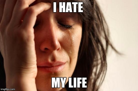 First World Problems Meme | I HATE; MY LIFE | image tagged in memes,first world problems | made w/ Imgflip meme maker