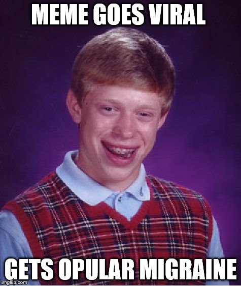 Bad Luck Brian Meme | MEME GOES VIRAL GETS OPULAR MIGRAINE | image tagged in memes,bad luck brian | made w/ Imgflip meme maker