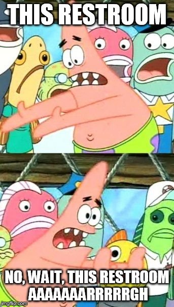 Put It Somewhere Else Patrick Meme | THIS RESTROOM; NO, WAIT, THIS RESTROOM AAAAAAARRRRRGH | image tagged in memes,put it somewhere else patrick | made w/ Imgflip meme maker