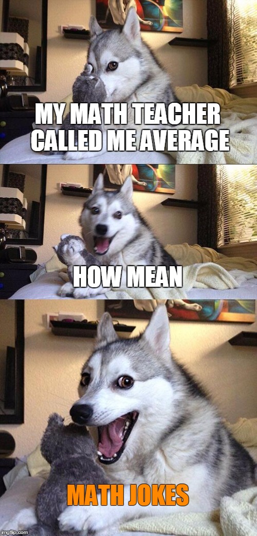 Bad Pun Dog | MY MATH TEACHER CALLED ME AVERAGE; HOW MEAN; MATH JOKES | image tagged in memes,bad pun dog | made w/ Imgflip meme maker