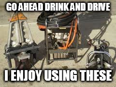 GO AHEAD DRINK AND DRIVE; I ENJOY USING THESE | image tagged in firefighter | made w/ Imgflip meme maker