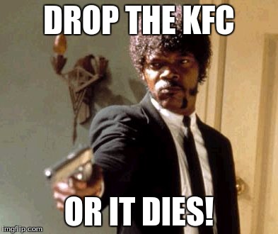 Say That Again I Dare You Meme | DROP THE KFC; OR IT DIES! | image tagged in memes,say that again i dare you | made w/ Imgflip meme maker