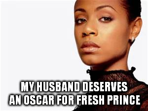 MY HUSBAND DESERVES AN OSCAR FOR FRESH PRINCE | made w/ Imgflip meme maker