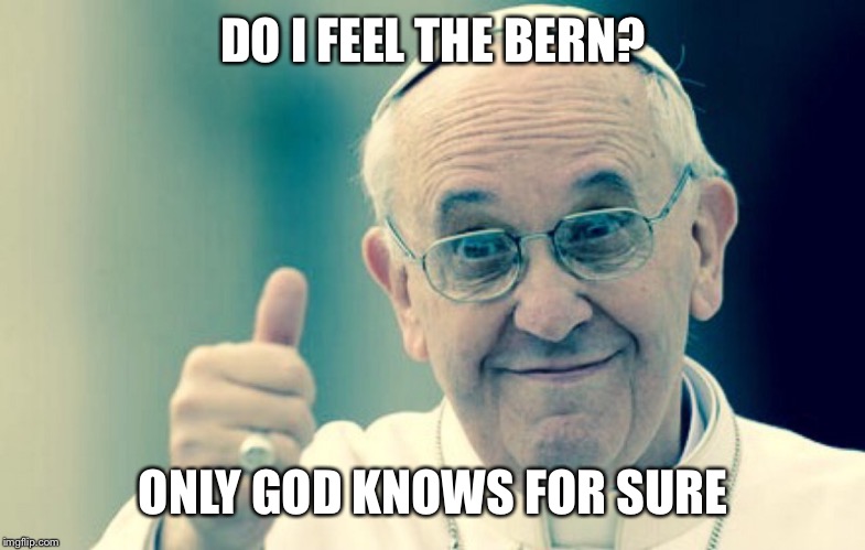 Pope | DO I FEEL THE BERN? ONLY GOD KNOWS FOR SURE | image tagged in pope | made w/ Imgflip meme maker