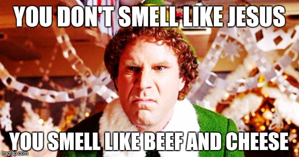 Elf #werk | YOU DON'T SMELL LIKE JESUS; YOU SMELL LIKE BEEF AND CHEESE | image tagged in elf,fake | made w/ Imgflip meme maker
