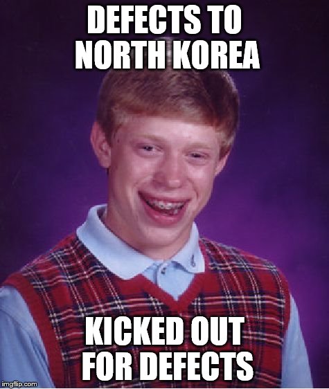 Bad Luck Brian Meme | DEFECTS TO NORTH KOREA KICKED OUT FOR DEFECTS | image tagged in memes,bad luck brian | made w/ Imgflip meme maker
