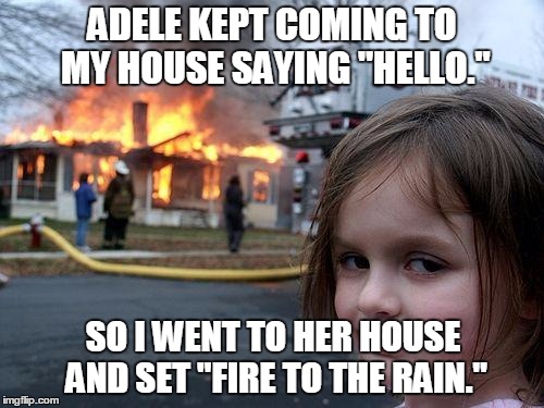 Disaster Girl |  ADELE KEPT COMING TO MY HOUSE SAYING "HELLO."; SO I WENT TO HER HOUSE AND SET "FIRE TO THE RAIN." | image tagged in memes,disaster girl | made w/ Imgflip meme maker