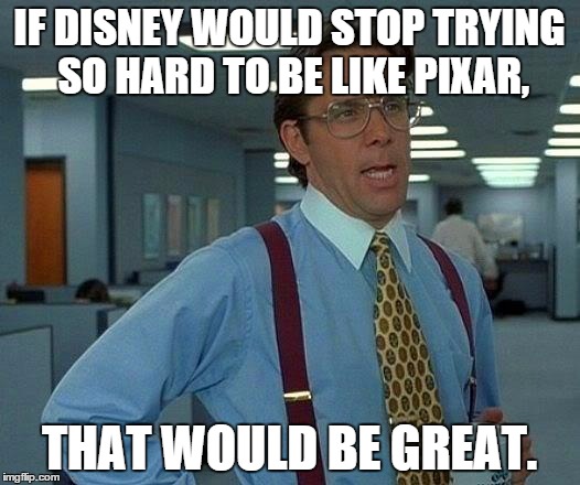 Seriously, Disney, Budget and time are NO excuses to get rid of 2d animation! | IF DISNEY WOULD STOP TRYING SO HARD TO BE LIKE PIXAR, THAT WOULD BE GREAT. | image tagged in memes,that would be great | made w/ Imgflip meme maker