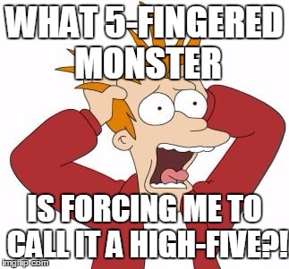 Fry Freaking Out | WHAT 5-FINGERED MONSTER; IS FORCING ME TO CALL IT A HIGH-FIVE?! | image tagged in fry freaking out | made w/ Imgflip meme maker