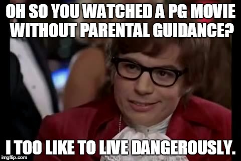I Too Like To Live Dangerously Meme | OH SO YOU WATCHED A PG MOVIE WITHOUT PARENTAL GUIDANCE? I TOO LIKE TO LIVE DANGEROUSLY. | image tagged in memes,i too like to live dangerously | made w/ Imgflip meme maker