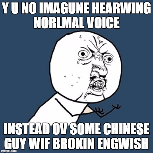 this guy isn't even asian but I bet everyone does it | Y U NO IMAGUNE HEARWING NORLMAL VOICE; INSTEAD OV SOME CHINESE GUY WIF BROKIN ENGWISH | image tagged in memes,y u no | made w/ Imgflip meme maker