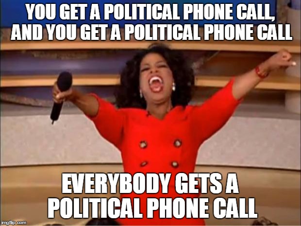 Oprah You Get A | YOU GET A POLITICAL PHONE CALL, AND YOU GET A POLITICAL PHONE CALL; EVERYBODY GETS A POLITICAL PHONE CALL | image tagged in memes,oprah you get a | made w/ Imgflip meme maker