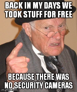 Back In My Day | BACK IN MY DAYS WE TOOK STUFF FOR FREE; BECAUSE THERE WAS NO SECURITY CAMERAS | image tagged in memes,back in my day | made w/ Imgflip meme maker