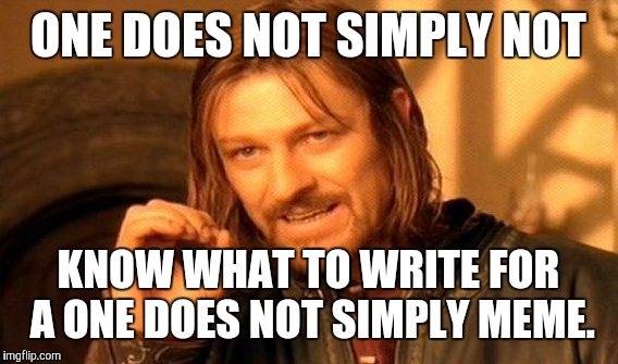 One Does Not Simply Meme | ONE DOES NOT SIMPLY NOT; KNOW WHAT TO WRITE FOR A ONE DOES NOT SIMPLY MEME. | image tagged in memes,one does not simply | made w/ Imgflip meme maker