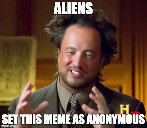 ALIENS SET THIS MEME AS ANONYMOUS | image tagged in memes,ancient aliens | made w/ Imgflip meme maker