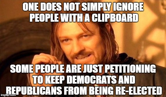 One Does Not Simply Meme | ONE DOES NOT SIMPLY IGNORE PEOPLE WITH A CLIPBOARD SOME PEOPLE ARE JUST PETITIONING TO KEEP DEMOCRATS AND REPUBLICANS FROM BEING RE-ELECTED | image tagged in memes,one does not simply | made w/ Imgflip meme maker