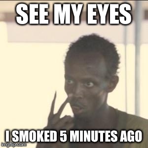 Look At Me | SEE MY EYES; I SMOKED 5 MINUTES AGO | image tagged in memes,look at me | made w/ Imgflip meme maker