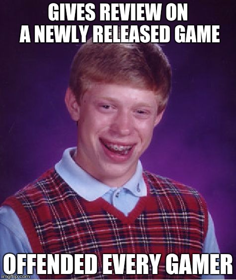 Bad Luck Brian | GIVES REVIEW ON A NEWLY RELEASED GAME; OFFENDED EVERY GAMER | image tagged in memes,bad luck brian | made w/ Imgflip meme maker