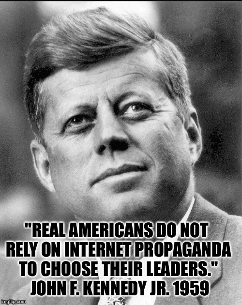 "REAL AMERICANS DO NOT RELY ON INTERNET PROPAGANDA TO CHOOSE THEIR LEADERS."  JOHN F. KENNEDY JR. 1959 | made w/ Imgflip meme maker