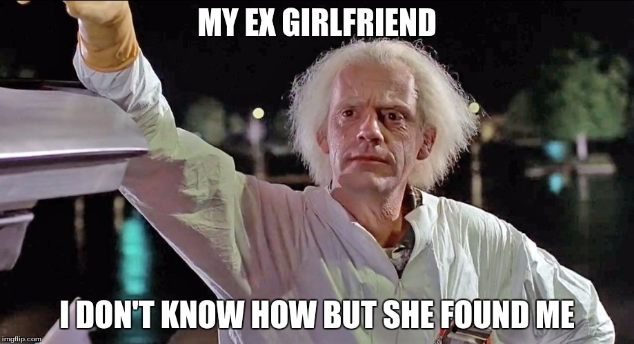 Doc Brown | MY EX GIRLFRIEND; I DON'T KNOW HOW BUT SHE FOUND ME | image tagged in doc brown | made w/ Imgflip meme maker