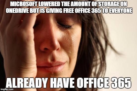 First World Problems Meme | MICROSOFT LOWERED THE AMOUNT OF STORAGE ON ONEDRIVE BUT IS GIVING FREE OFFICE 365 TO EVERYONE; ALREADY HAVE OFFICE 365 | image tagged in memes,first world problems | made w/ Imgflip meme maker
