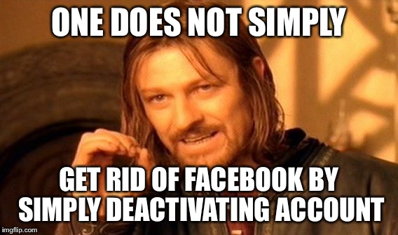 Only one last fix | ONE DOES NOT SIMPLY; GET RID OF FACEBOOK BY SIMPLY DEACTIVATING ACCOUNT | image tagged in memes,one does not simply | made w/ Imgflip meme maker