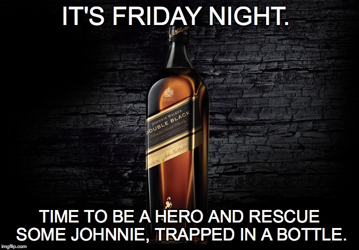 I need a hero! | IT'S FRIDAY NIGHT. TIME TO BE A HERO AND RESCUE SOME JOHNNIE, TRAPPED IN A BOTTLE. | image tagged in johnnie walker,black,hero,friday night,time to be a hero and rescue some johnnie trapped in a bottle | made w/ Imgflip meme maker