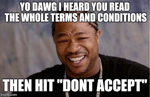 Yo Dawg Heard You Meme | YO DAWG I HEARD YOU READ THE WHOLE TERMS AND CONDITIONS; THEN HIT "DONT ACCEPT" | image tagged in memes,yo dawg heard you | made w/ Imgflip meme maker