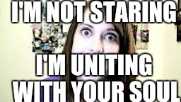 Overly attached girlfriend soul eater | I'M NOT STARING; I'M UNITING WITH YOUR SOUL | image tagged in overly attached girlfriend | made w/ Imgflip meme maker