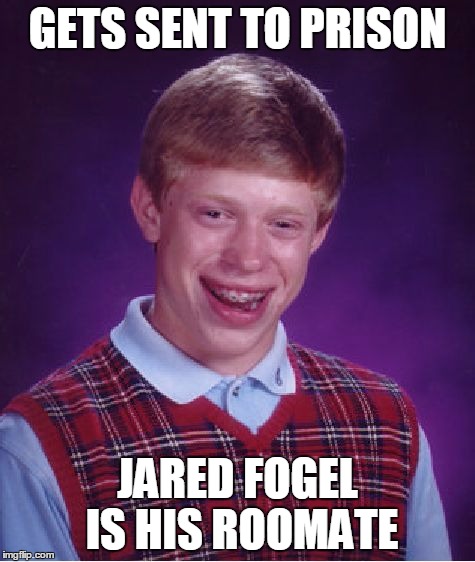 Bad Luck Brian Meme | GETS SENT TO PRISON JARED FOGEL IS HIS ROOMATE | image tagged in memes,bad luck brian | made w/ Imgflip meme maker