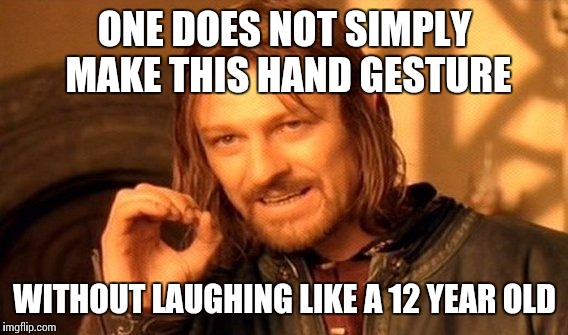 One Does Not Simply | ONE DOES NOT SIMPLY MAKE THIS HAND GESTURE; WITHOUT LAUGHING LIKE A 12 YEAR OLD | image tagged in memes,one does not simply | made w/ Imgflip meme maker