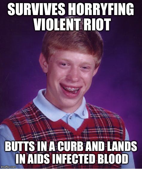 Bad Luck Brian Meme | SURVIVES HORRYFING VIOLENT RIOT BUTTS IN A CURB AND LANDS IN AIDS INFECTED BLOOD | image tagged in memes,bad luck brian | made w/ Imgflip meme maker