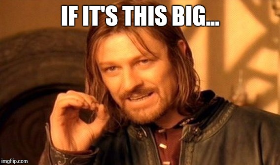 One Does Not Simply Meme | IF IT'S THIS BIG... | image tagged in memes,one does not simply | made w/ Imgflip meme maker